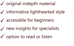 original indepth material  informative lighthearted style accessible for beginners    new insights for specialists option to read or listen
